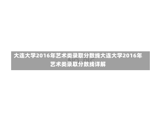 大连大学2016年艺术类录取分数线大连大学2016年艺术类录取分数线详解-第2张图片-记录生活每一天