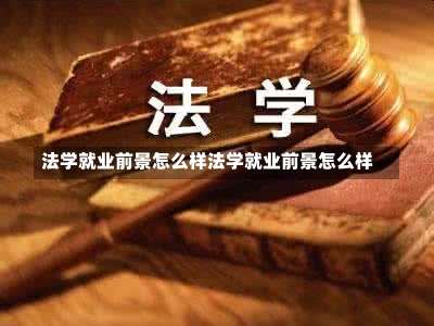 法学就业前景怎么样法学就业前景怎么样-第1张图片-记录生活每一天