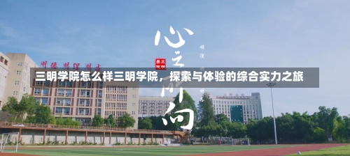 三明学院怎么样三明学院，探索与体验的综合实力之旅-第1张图片-记录生活每一天