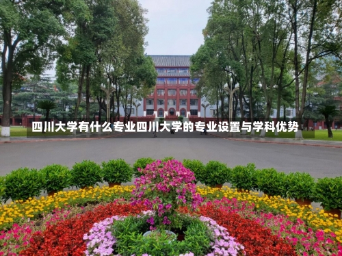 四川大学有什么专业四川大学的专业设置与学科优势-第2张图片-记录生活每一天