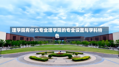 理学院有什么专业理学院的专业设置与学科特色-第2张图片-记录生活每一天