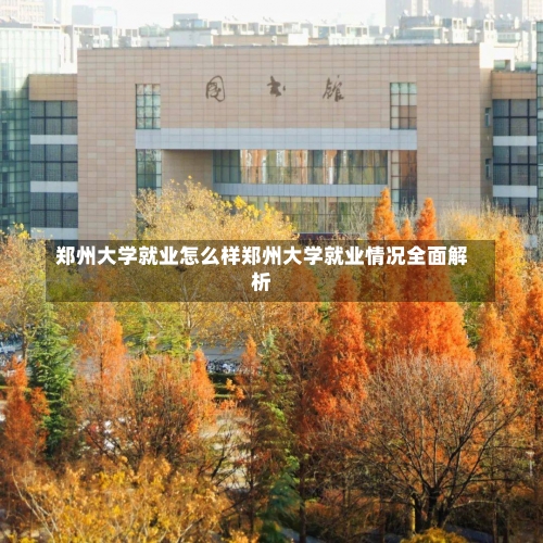 郑州大学就业怎么样郑州大学就业情况全面解析-第1张图片-记录生活每一天