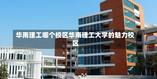 华南理工哪个校区华南理工大学的魅力校区-第1张图片-记录生活每一天