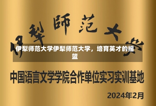 伊犁师范大学伊犁师范大学，培育英才的摇篮-第1张图片-记录生活每一天