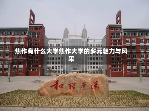 焦作有什么大学焦作大学的多元魅力与风采-第1张图片-记录生活每一天