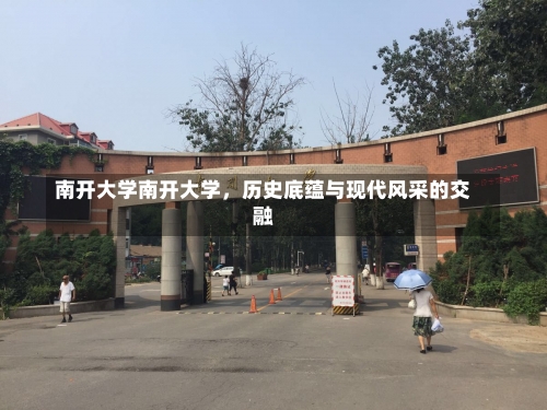 南开大学南开大学，历史底蕴与现代风采的交融-第1张图片-记录生活每一天