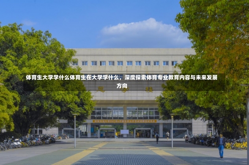 体育生大学学什么体育生在大学学什么，深度探索体育专业教育内容与未来发展方向-第2张图片-记录生活每一天