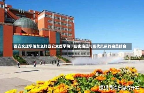 西安文理学院怎么样西安文理学院，历史底蕴与现代风采的完美结合-第1张图片-记录生活每一天