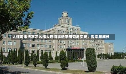 大连海事法学怎么样大连海事法学研究与实践，探索与成长-第1张图片-记录生活每一天