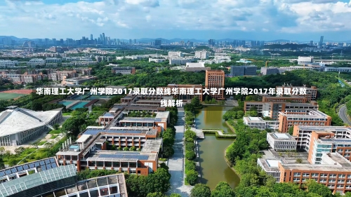 华南理工大学广州学院2017录取分数线华南理工大学广州学院2017年录取分数线解析-第1张图片-记录生活每一天