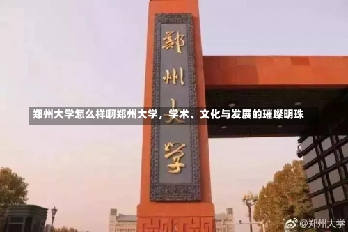 郑州大学怎么样啊郑州大学，学术、文化与发展的璀璨明珠-第1张图片-记录生活每一天