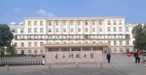 北京电子科技学院怎么样北京电子科技学院，一所科技教育的优秀学府-第2张图片-记录生活每一天