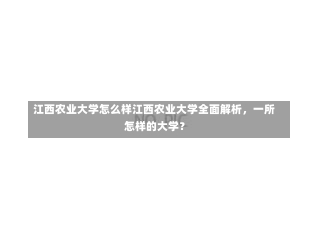 江西农业大学怎么样江西农业大学全面解析，一所怎样的大学？-第2张图片-记录生活每一天