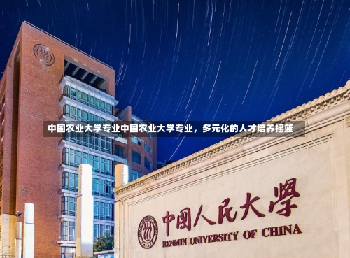 中国农业大学专业中国农业大学专业，多元化的人才培养摇篮-第2张图片-记录生活每一天