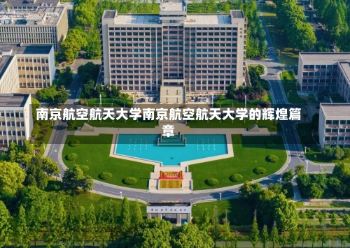 南京航空航天大学南京航空航天大学的辉煌篇章-第1张图片-记录生活每一天