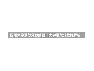 四川大学录取分数线四川大学录取分数线解析-第1张图片-记录生活每一天