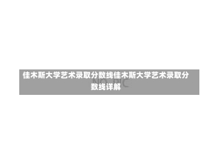 佳木斯大学艺术录取分数线佳木斯大学艺术录取分数线详解-第1张图片-记录生活每一天