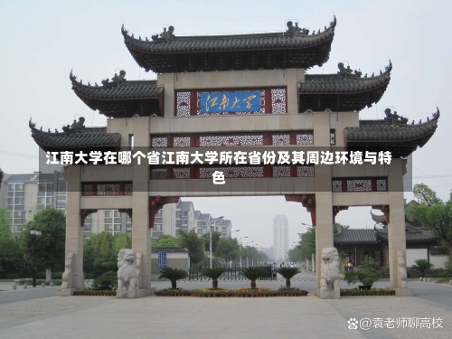 江南大学在哪个省江南大学所在省份及其周边环境与特色-第3张图片-记录生活每一天