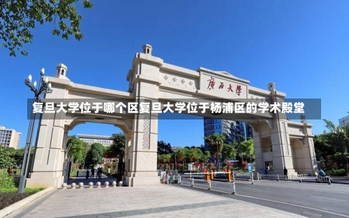 复旦大学位于哪个区复旦大学位于杨浦区的学术殿堂-第1张图片-记录生活每一天