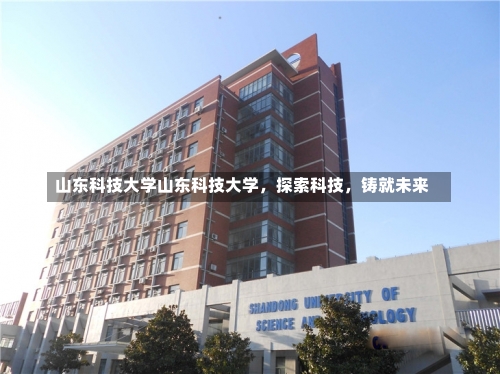 山东科技大学山东科技大学，探索科技，铸就未来-第2张图片-记录生活每一天