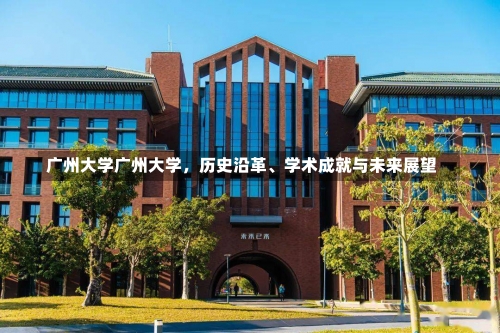 广州大学广州大学，历史沿革、学术成就与未来展望-第2张图片-记录生活每一天