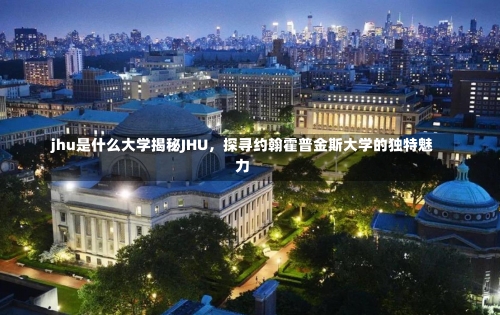 jhu是什么大学揭秘JHU，探寻约翰霍普金斯大学的独特魅力-第1张图片-记录生活每一天