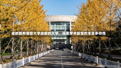 成都都有哪些大学成都的大学，探索学术殿堂的丰富多样性-第3张图片-记录生活每一天