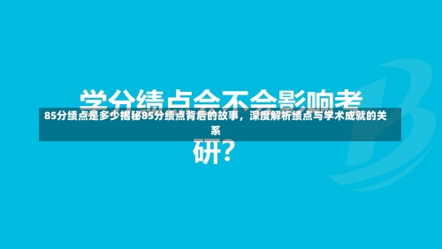 85分绩点是多少揭秘85分绩点背后的故事，深度解析绩点与学术成就的关系-第3张图片-记录生活每一天