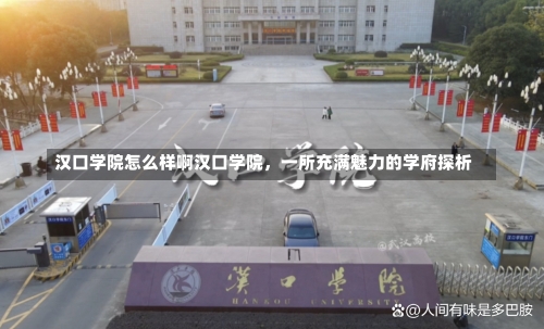 汉口学院怎么样啊汉口学院，一所充满魅力的学府探析-第1张图片-记录生活每一天