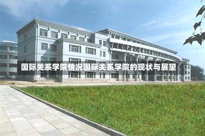 国际关系学院情况国际关系学院的现状与展望-第1张图片-记录生活每一天