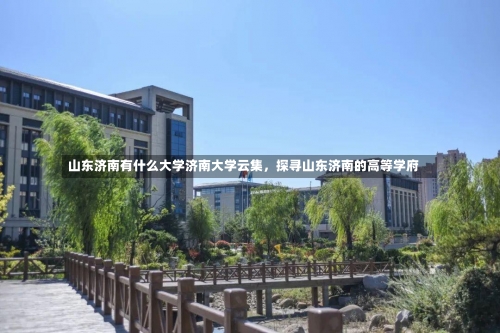 山东济南有什么大学济南大学云集，探寻山东济南的高等学府-第3张图片-记录生活每一天