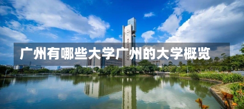 广州有哪些大学广州的大学概览-第1张图片-记录生活每一天