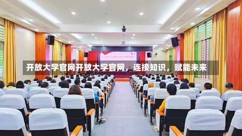 开放大学官网开放大学官网，连接知识，赋能未来-第1张图片-记录生活每一天