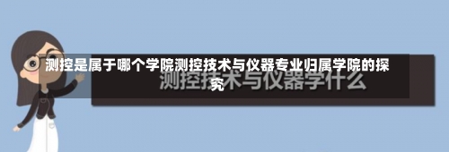 测控是属于哪个学院测控技术与仪器专业归属学院的探究-第1张图片-记录生活每一天