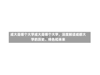 成大是哪个大学成大是哪个大学，深度解读成都大学的历史、特色和未来-第2张图片-记录生活每一天