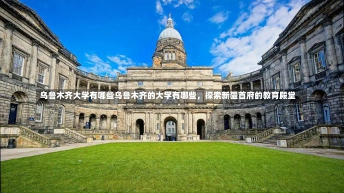 乌鲁木齐大学有哪些乌鲁木齐的大学有哪些，探索新疆首府的教育殿堂-第2张图片-记录生活每一天