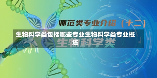 生物科学类包括哪些专业生物科学类专业概述-第3张图片-记录生活每一天