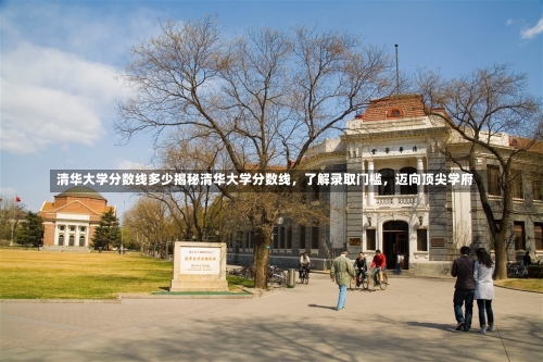 清华大学分数线多少揭秘清华大学分数线，了解录取门槛，迈向顶尖学府-第2张图片-记录生活每一天