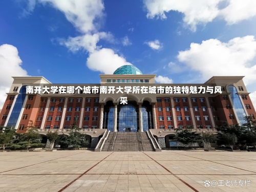 南开大学在哪个城市南开大学所在城市的独特魅力与风采-第2张图片-记录生活每一天