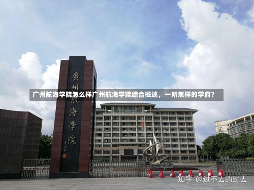 广州航海学院怎么样广州航海学院综合概述，一所怎样的学府？-第2张图片-记录生活每一天