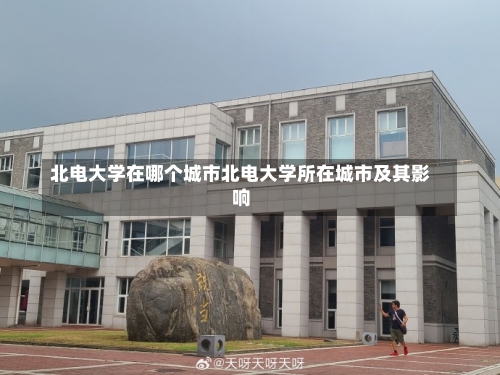 北电大学在哪个城市北电大学所在城市及其影响-第3张图片-记录生活每一天