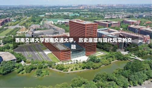 西南交通大学西南交通大学，历史底蕴与现代风采的交融-第3张图片-记录生活每一天