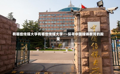 有哪些传媒大学有哪些传媒大学——探寻中国媒体教育的殿堂-第3张图片-记录生活每一天