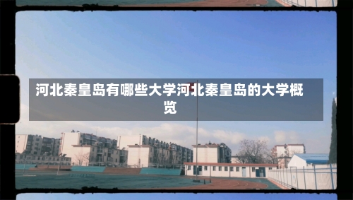 河北秦皇岛有哪些大学河北秦皇岛的大学概览-第1张图片-记录生活每一天