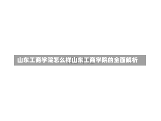 山东工商学院怎么样山东工商学院的全面解析-第2张图片-记录生活每一天