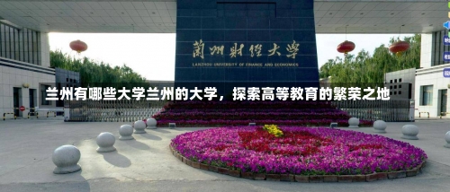 兰州有哪些大学兰州的大学，探索高等教育的繁荣之地-第1张图片-记录生活每一天