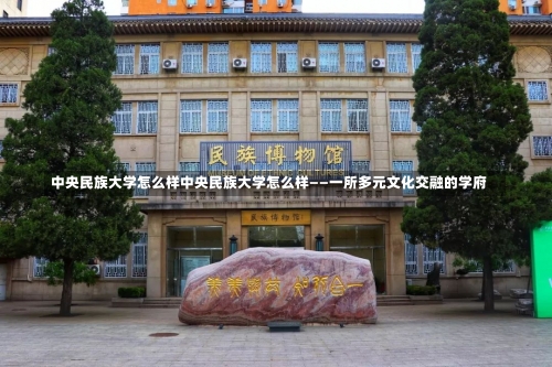 中央民族大学怎么样中央民族大学怎么样——一所多元文化交融的学府-第1张图片-记录生活每一天