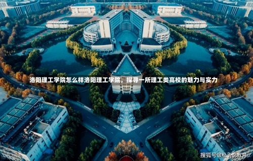 洛阳理工学院怎么样洛阳理工学院，探寻一所理工类高校的魅力与实力-第1张图片-记录生活每一天