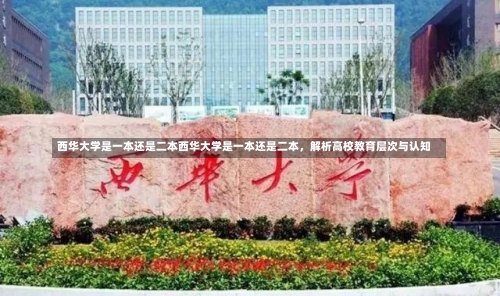 西华大学是一本还是二本西华大学是一本还是二本，解析高校教育层次与认知-第1张图片-记录生活每一天