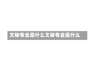 文秘专业是什么文秘专业是什么-第2张图片-记录生活每一天